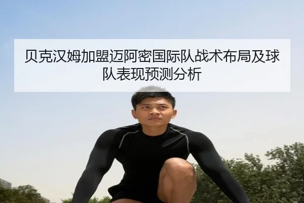 贝克汉姆加盟迈阿密国际队战术布局及球队表现预测分析