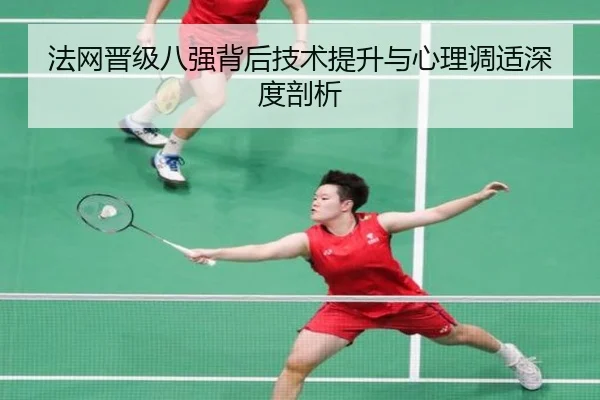 法网晋级八强背后技术提升与心理调适深度剖析